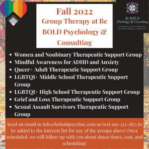 Flier for the Fall 2022 support groups in Chapel Hill, NC. Showing some of the group therapy options in North Carolina. This includes group therapy for teens. Virtually you can attend them from Charlotte, Raleigh, or Chapel Hill, NC.